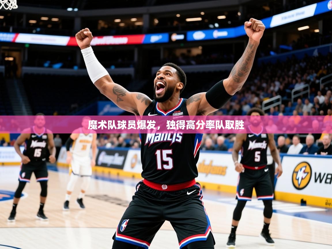 2025爱游戏体育网页版官方入口魔术队球员爆发，独得高分率队取胜