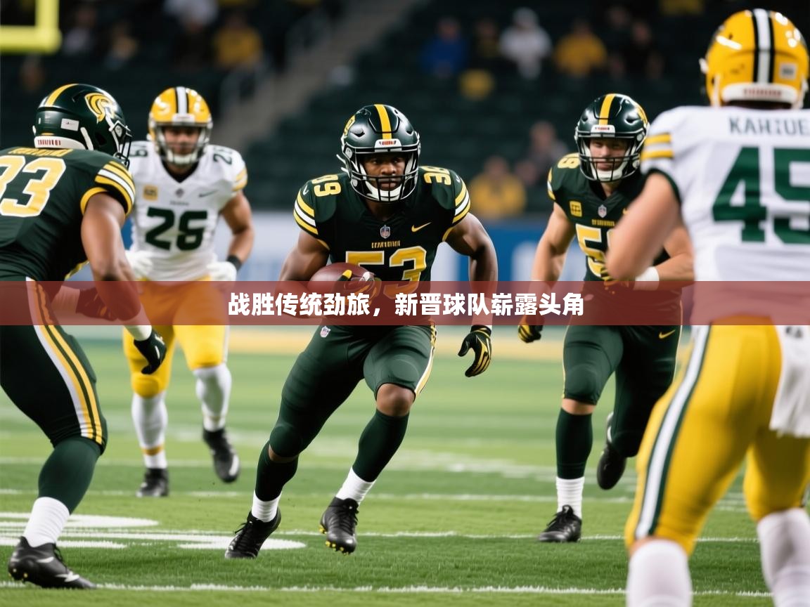 2025爱游戏体育app官网入口战胜传统劲旅，新晋球队崭露头角