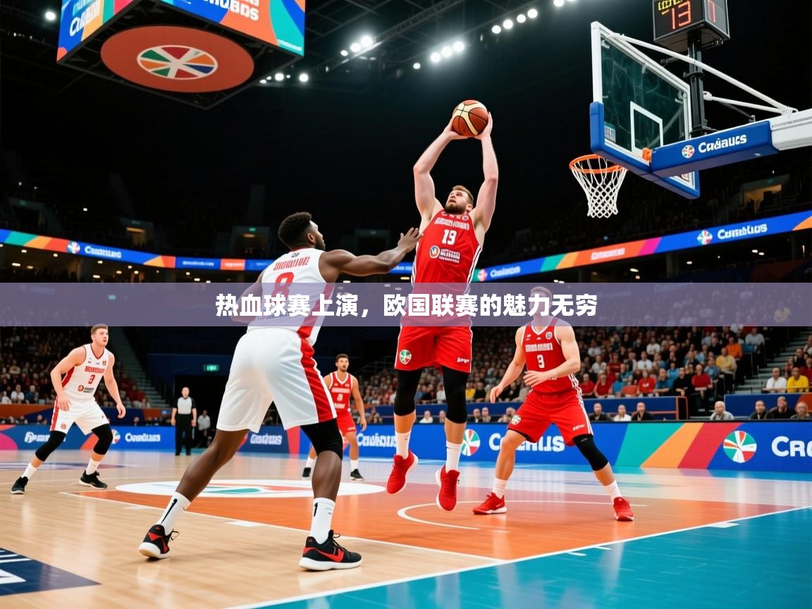 2025爱游戏体育注册流程热血球赛上演，欧国联赛的魅力无穷
