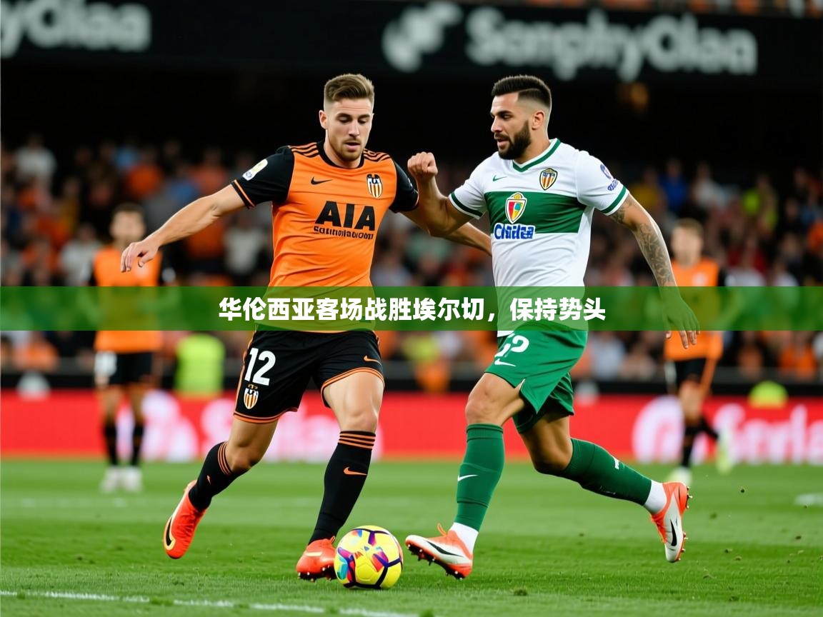 2025爱游戏体育怎么注册华伦西亚客场战胜埃尔切，保持势头