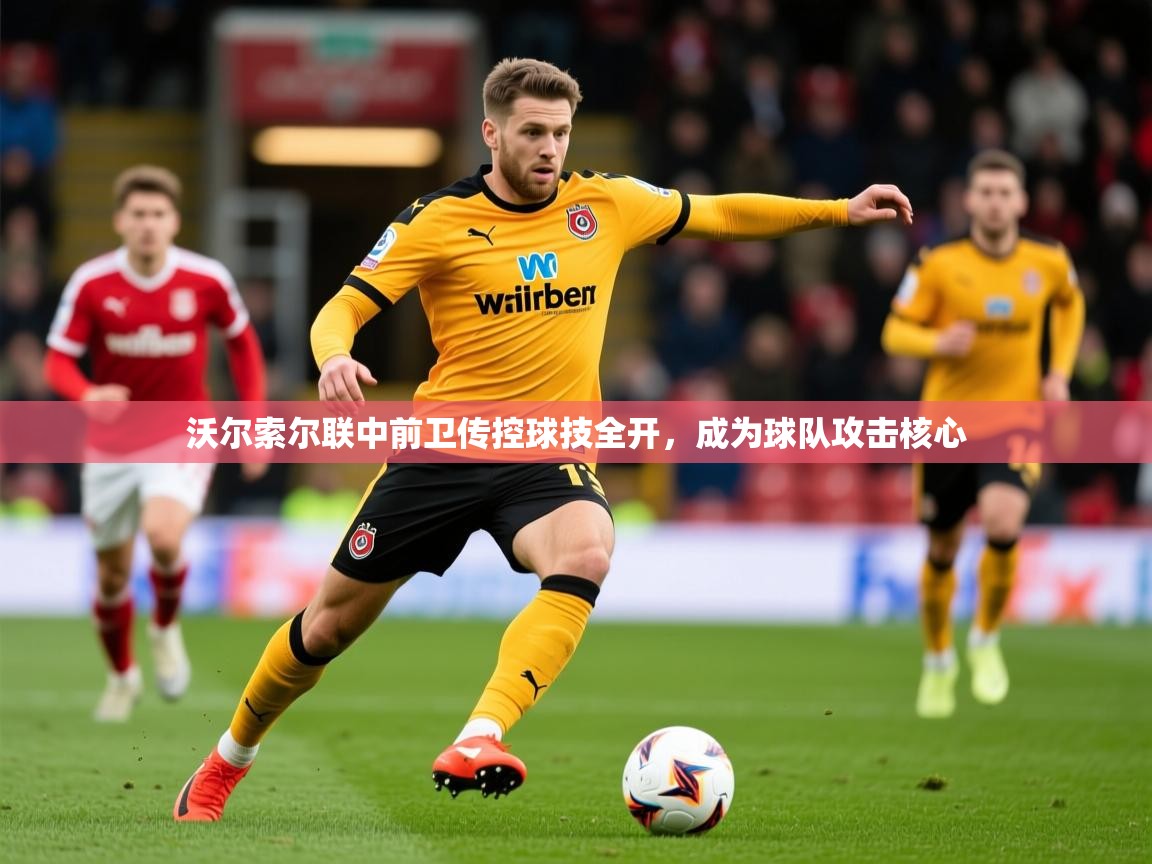 2025爱游戏体育在线客服沃尔索尔联中前卫传控球技全开，成为球队攻击核心  第3张
