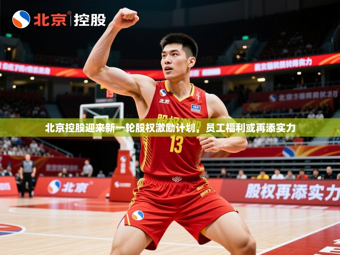 2025爱游戏体育app入口北京控股迎来新一轮股权激励计划，员工福利或再添实力
