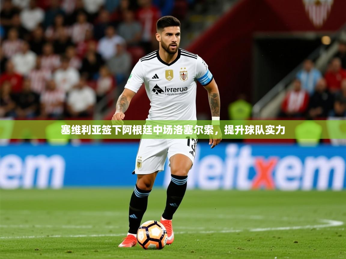 2025爱游戏体育在线平台塞维利亚签下阿根廷中场洛塞尔索,提升球队实力 第2张