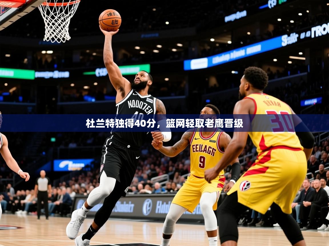 2025爱游戏体育注册账号杜兰特独得40分,篮网轻取老鹰晋级 第1张