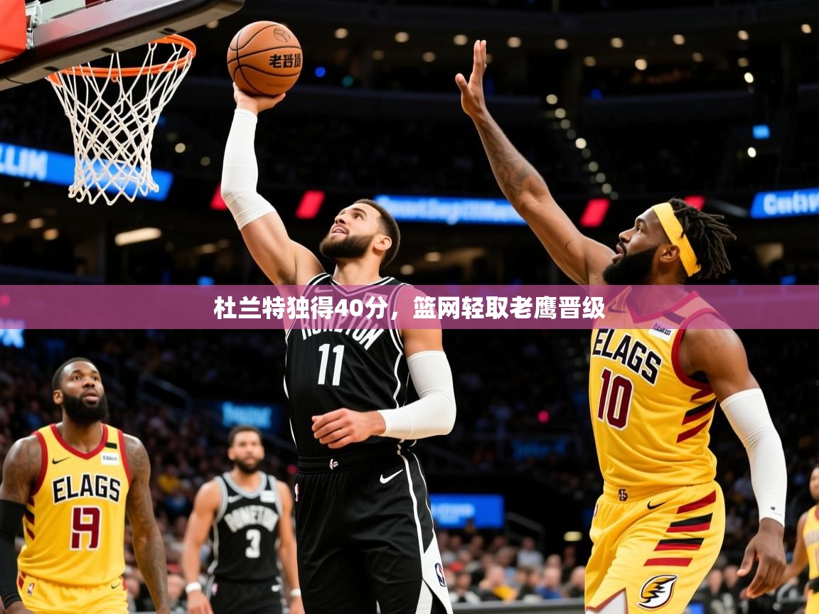 2025爱游戏体育注册账号杜兰特独得40分,篮网轻取老鹰晋级 第2张