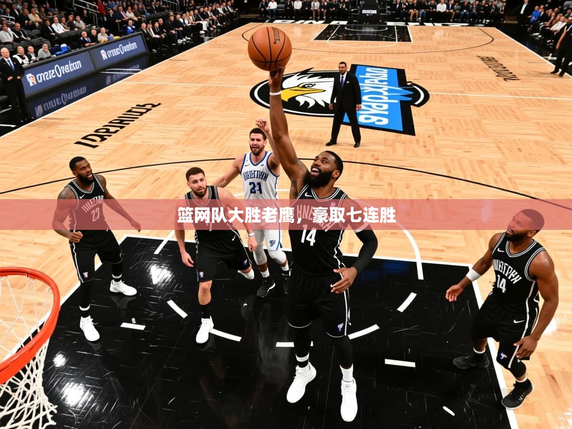 2025爱游戏体育在线注册篮网队大胜老鹰，豪取七连胜