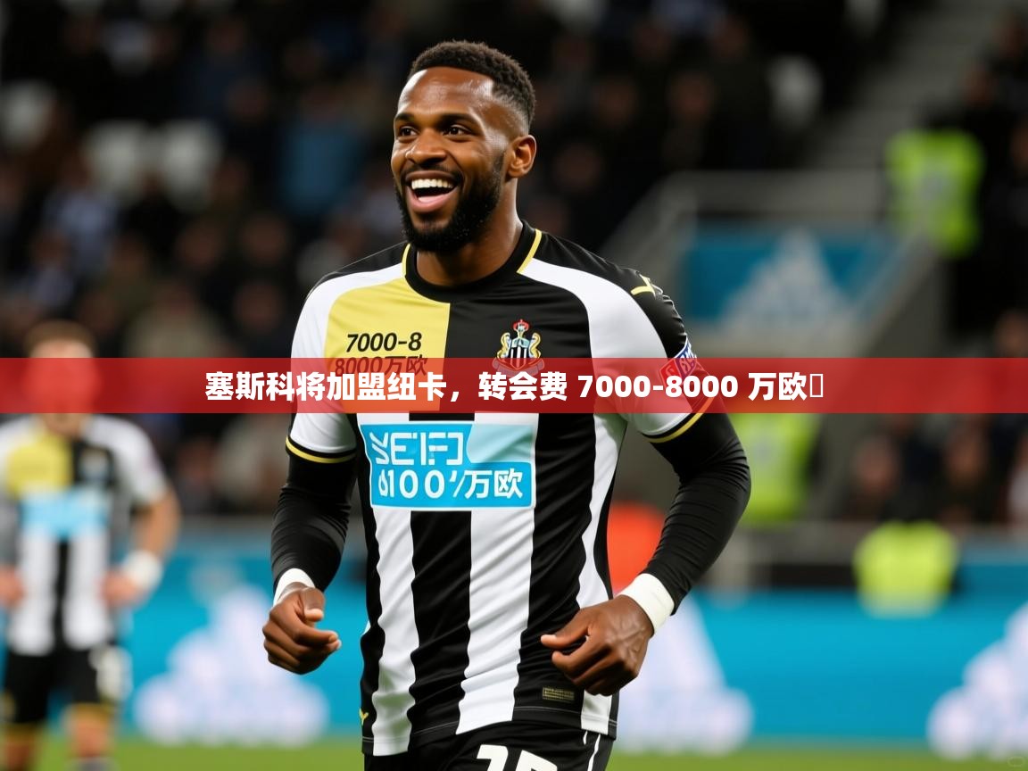 2025爱游戏体育在线注册塞斯科将加盟纽卡，转会费 7000-8000 万欧​