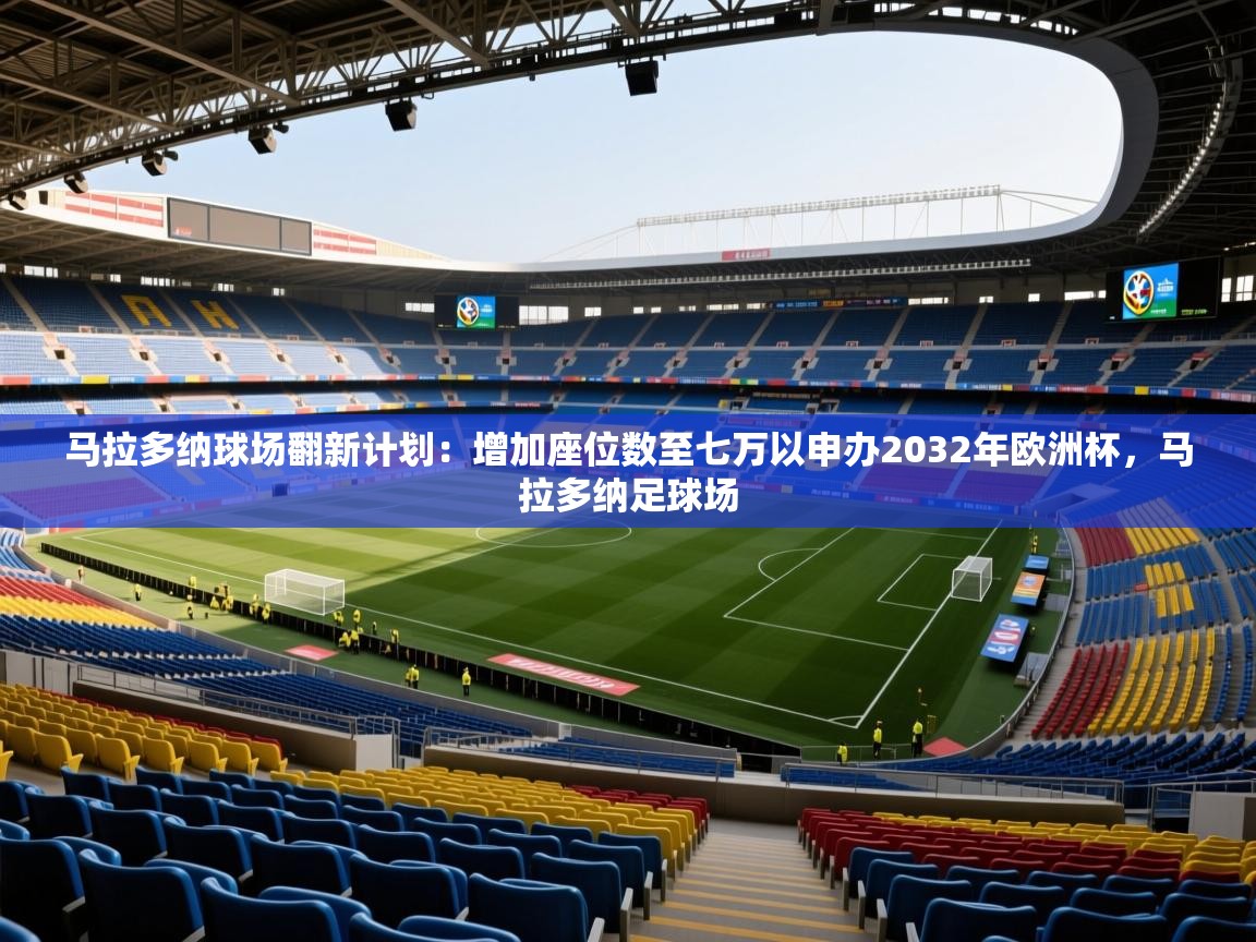2025爱游戏ayx体育app官方网站入口马拉多纳球场翻新计划：增加座位数至七万以申办2032年欧洲杯，马拉多纳足球场