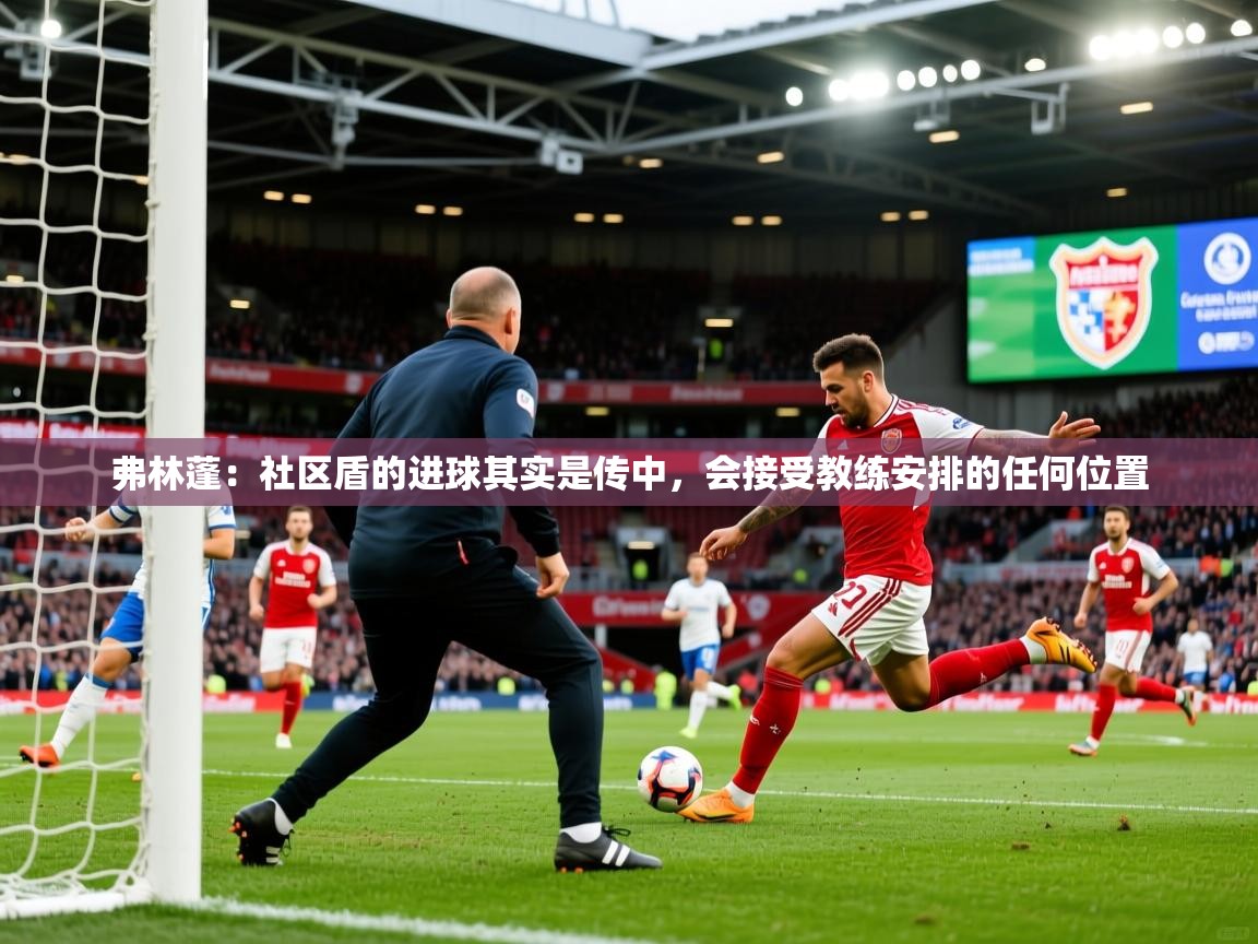 2025爱游戏体育在线娱乐弗林蓬：社区盾的进球其实是传中，会接受教练安排的任何位置