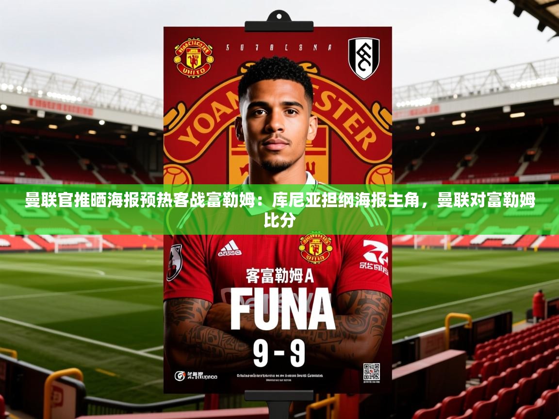 2025爱游戏体育官网曼联官推晒海报预热客战富勒姆：库尼亚担纲海报主角，曼联对富勒姆比分