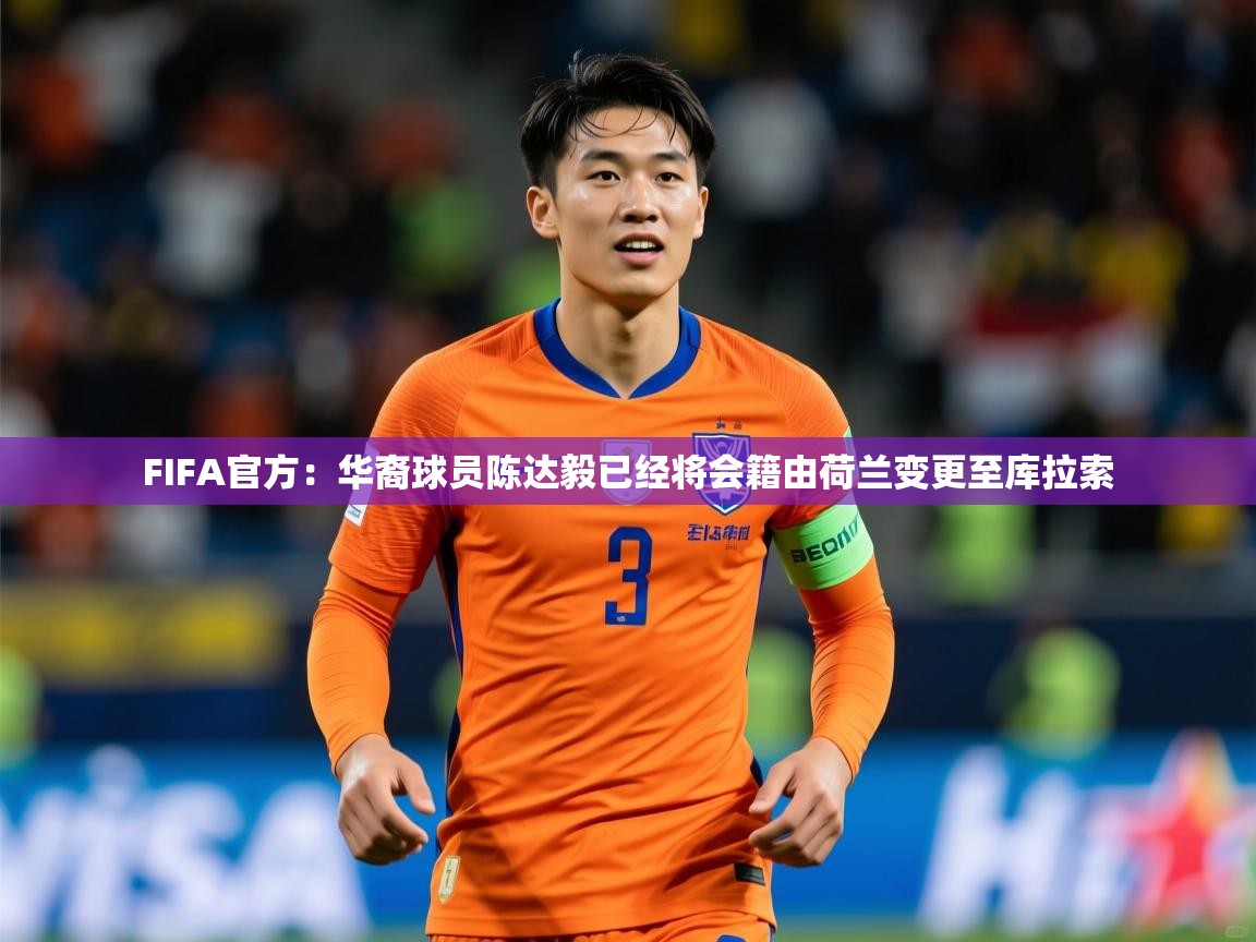 2025爱游戏体育app入口FIFA官方：华裔球员陈达毅已经将会籍由荷兰变更至库拉索