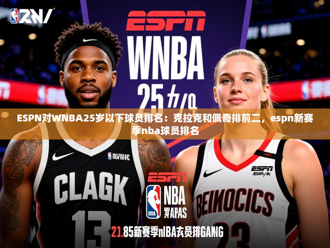 2025爱游戏ayx体育app官方网站入口ESPN对WNBA25岁以下球员排名：克拉克和佩奇排前二，espn新赛季nba球员排名  第3张