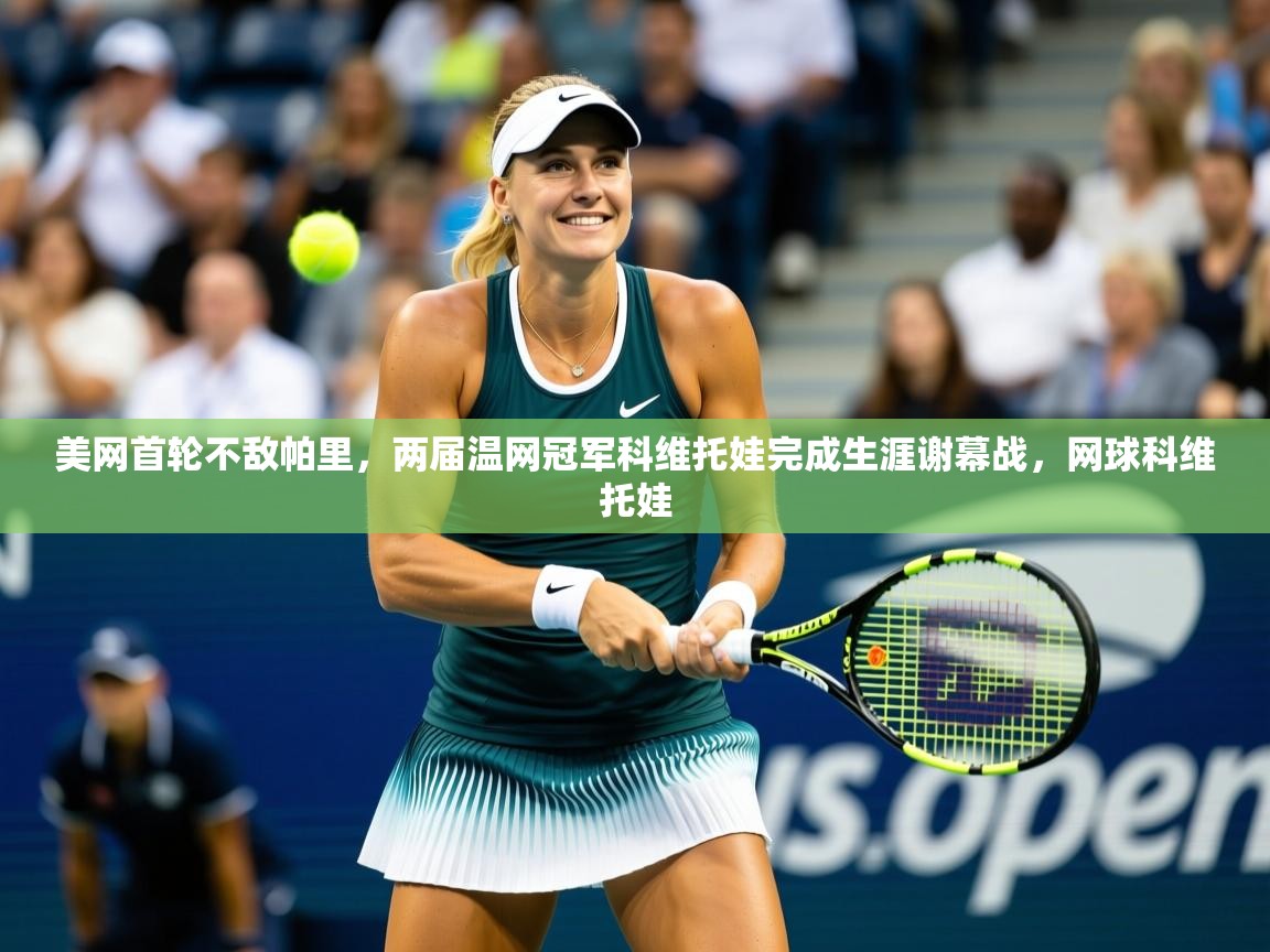 2025爱游戏体育在线app美网首轮不敌帕里，两届温网冠军科维托娃完成生涯谢幕战，网球科维托娃