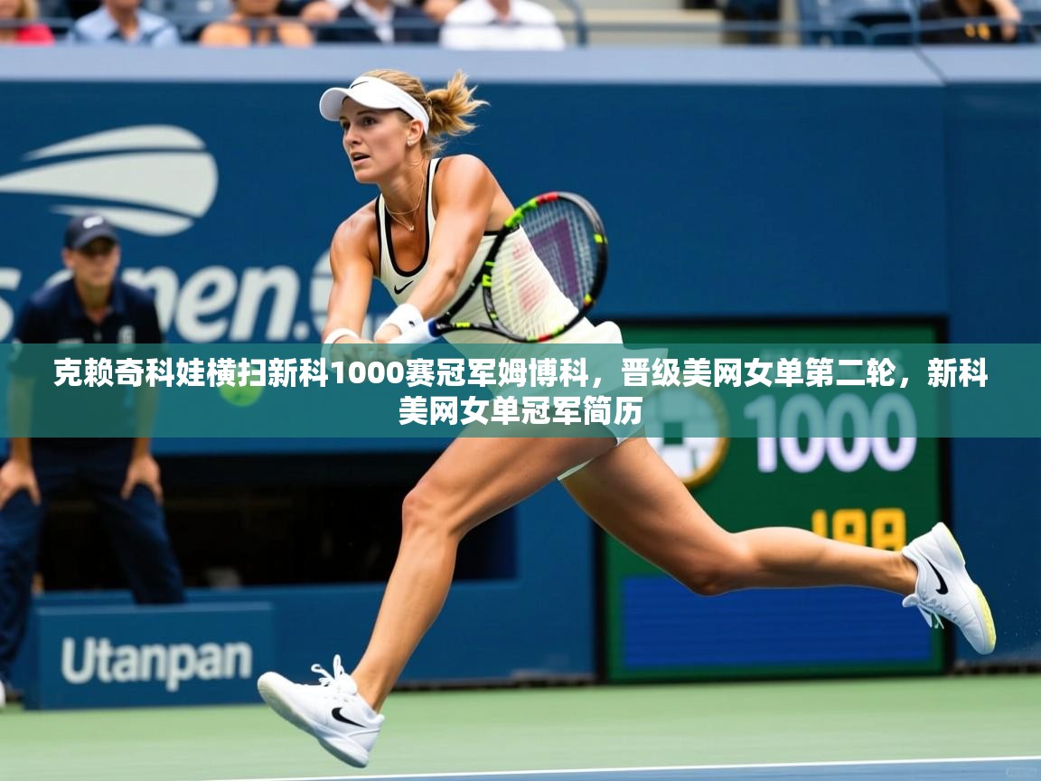 2025爱游戏体育在线登陆克赖奇科娃横扫新科1000赛冠军姆博科，晋级美网女单第二轮，新科美网女单冠军简历