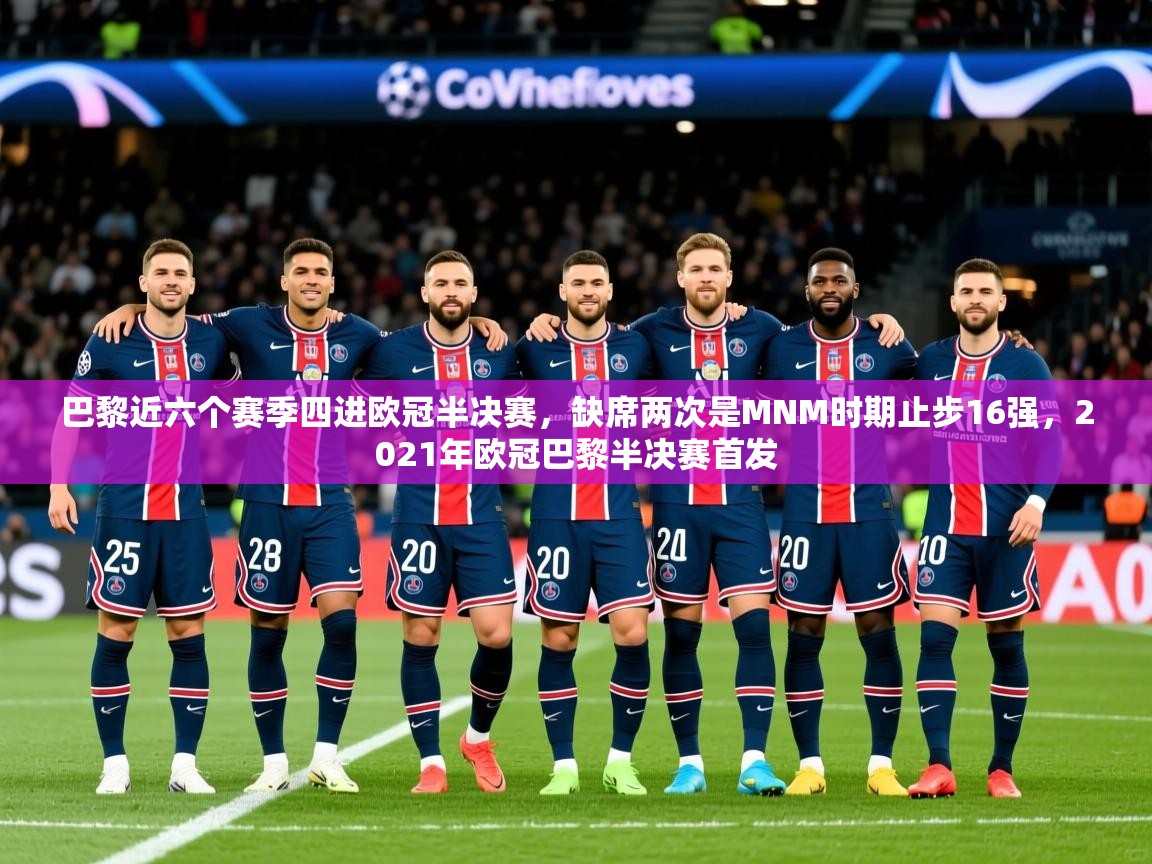 2025爱游戏体育平台门兴赞助商巴黎近六个赛季四进欧冠半决赛,缺席两次是MNM时期止步16强,2021年欧冠巴黎半决赛首发 第2张