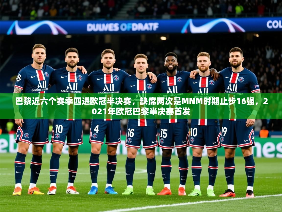 2025爱游戏体育平台门兴赞助商巴黎近六个赛季四进欧冠半决赛,缺席两次是MNM时期止步16强,2021年欧冠巴黎半决赛首发 第3张