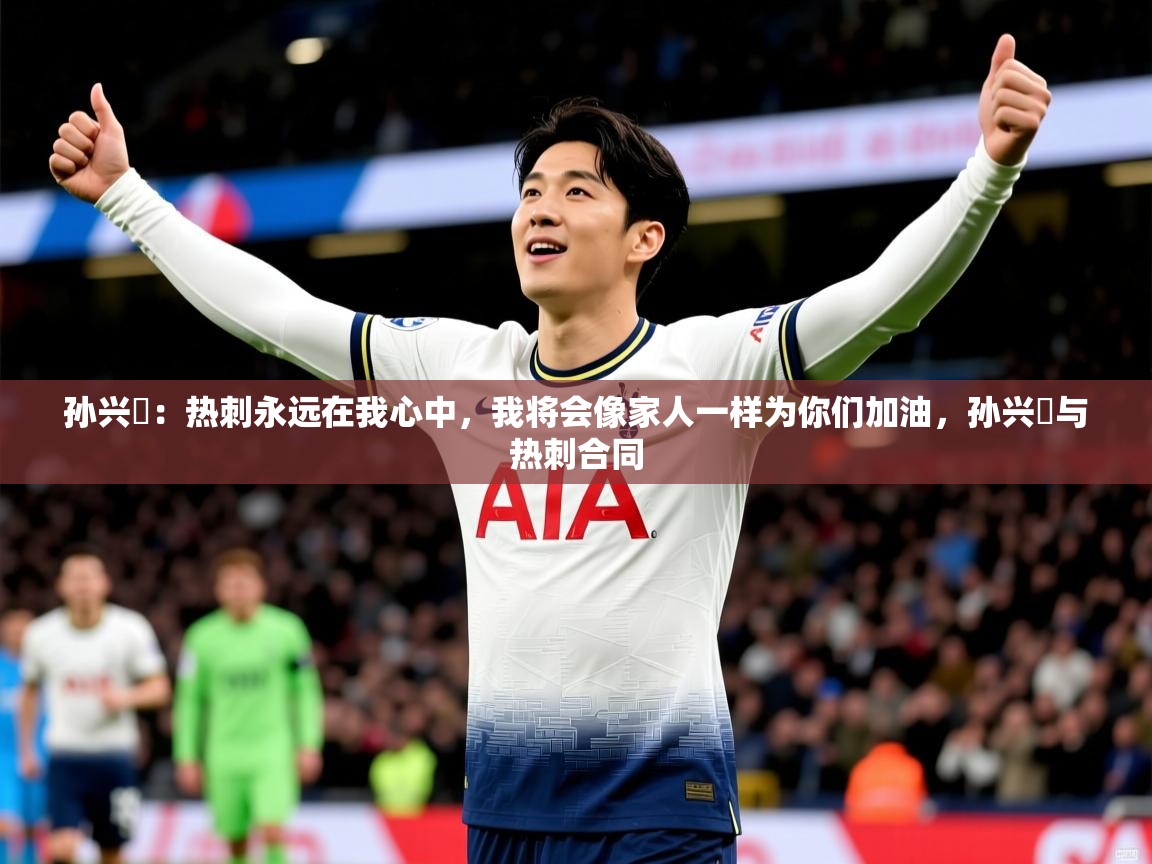 2025爱游戏体育在线客服孙兴慜:热刺永远在我心中,我将会像家人一样为你们加油,孙兴慜与热刺合同 第3张