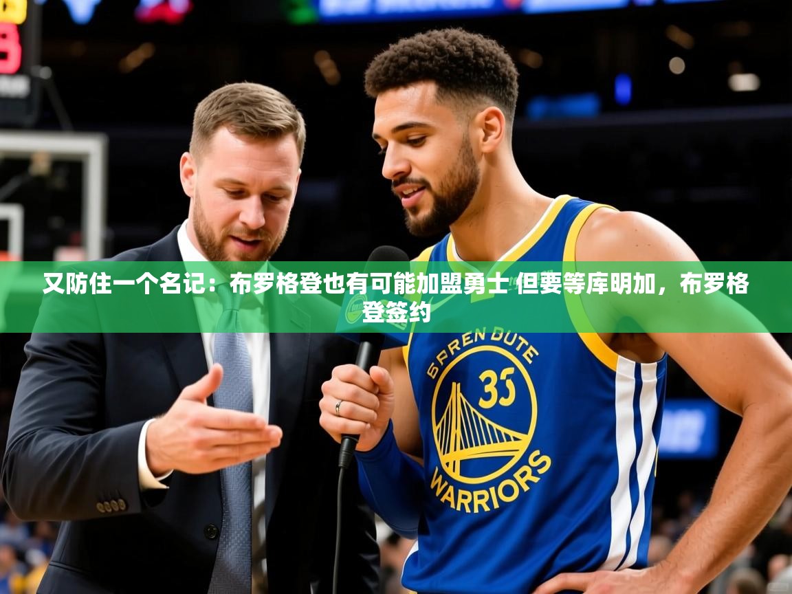 2025爱游戏体育网页登录又防住一个名记：布罗格登也有可能加盟勇士 但要等库明加，布罗格登签约  第1张