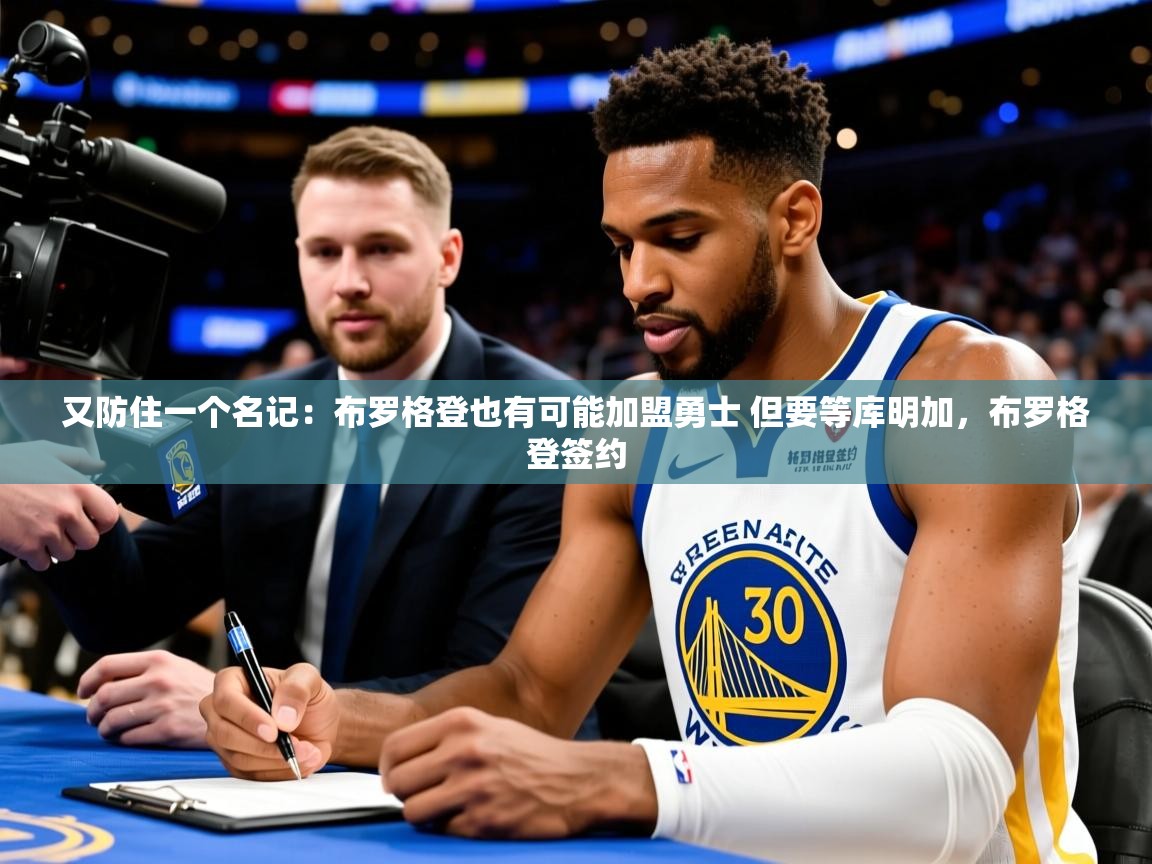 2025爱游戏体育网页登录又防住一个名记：布罗格登也有可能加盟勇士 但要等库明加，布罗格登签约  第3张