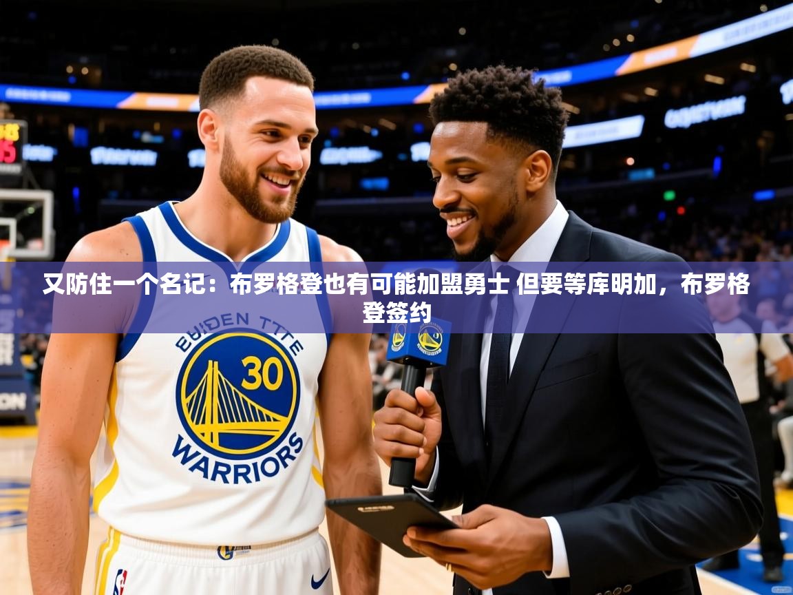 2025爱游戏体育网页登录又防住一个名记：布罗格登也有可能加盟勇士 但要等库明加，布罗格登签约  第4张