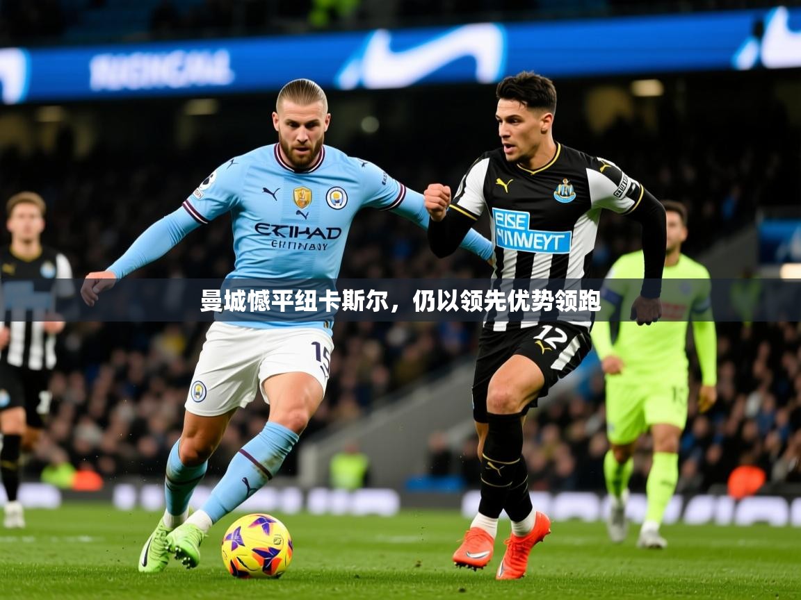 2025爱游戏体育官网曼城憾平纽卡斯尔，仍以领先优势领跑  第1张