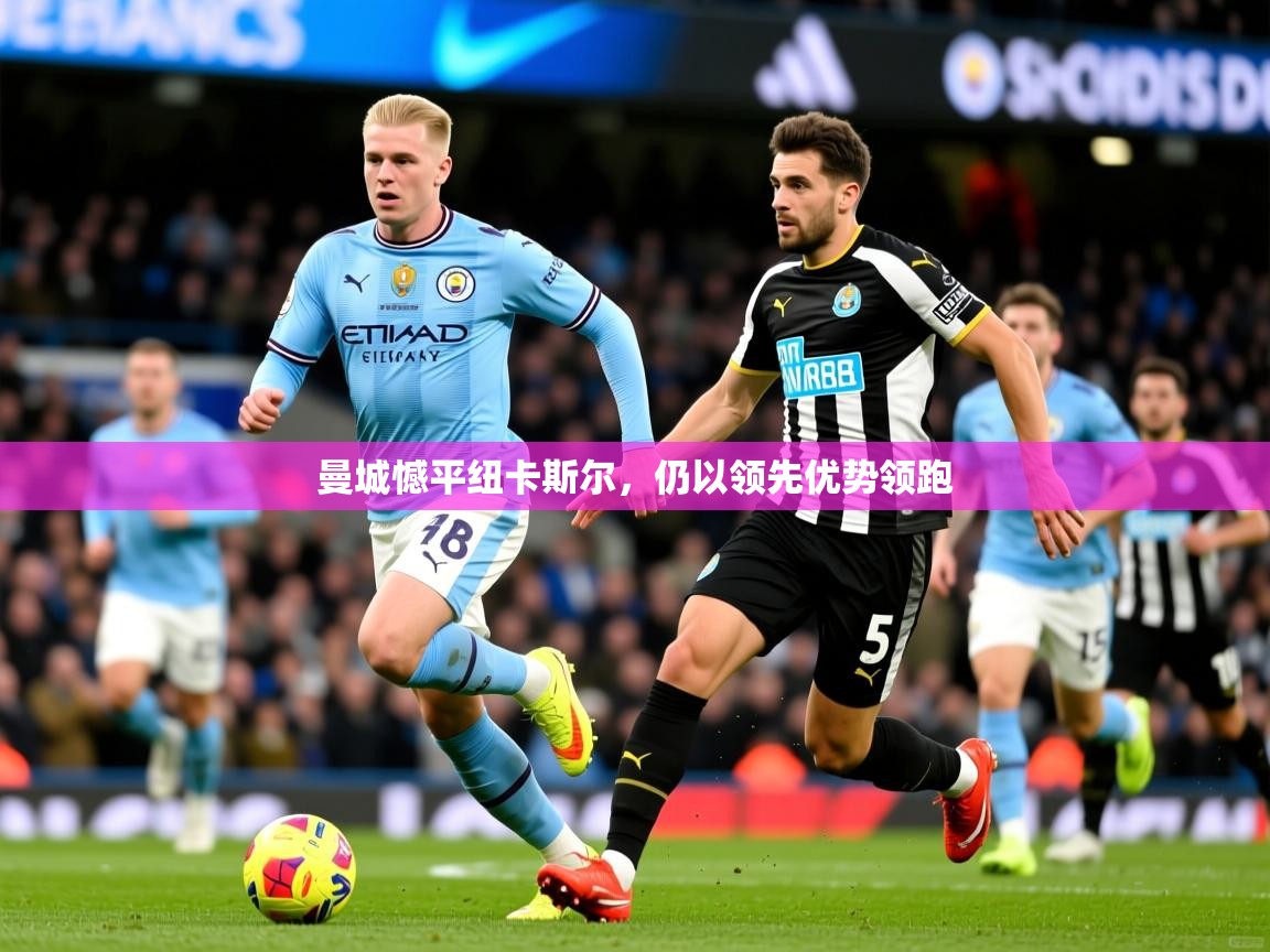 2025爱游戏体育官网曼城憾平纽卡斯尔，仍以领先优势领跑  第4张
