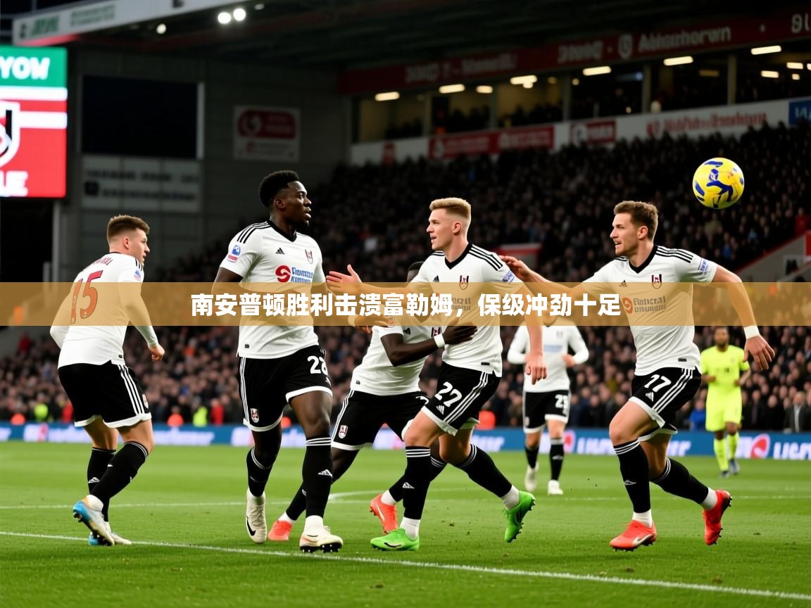 2026爱游戏体育官网南安普顿胜利击溃富勒姆,保级冲劲十足 第2张