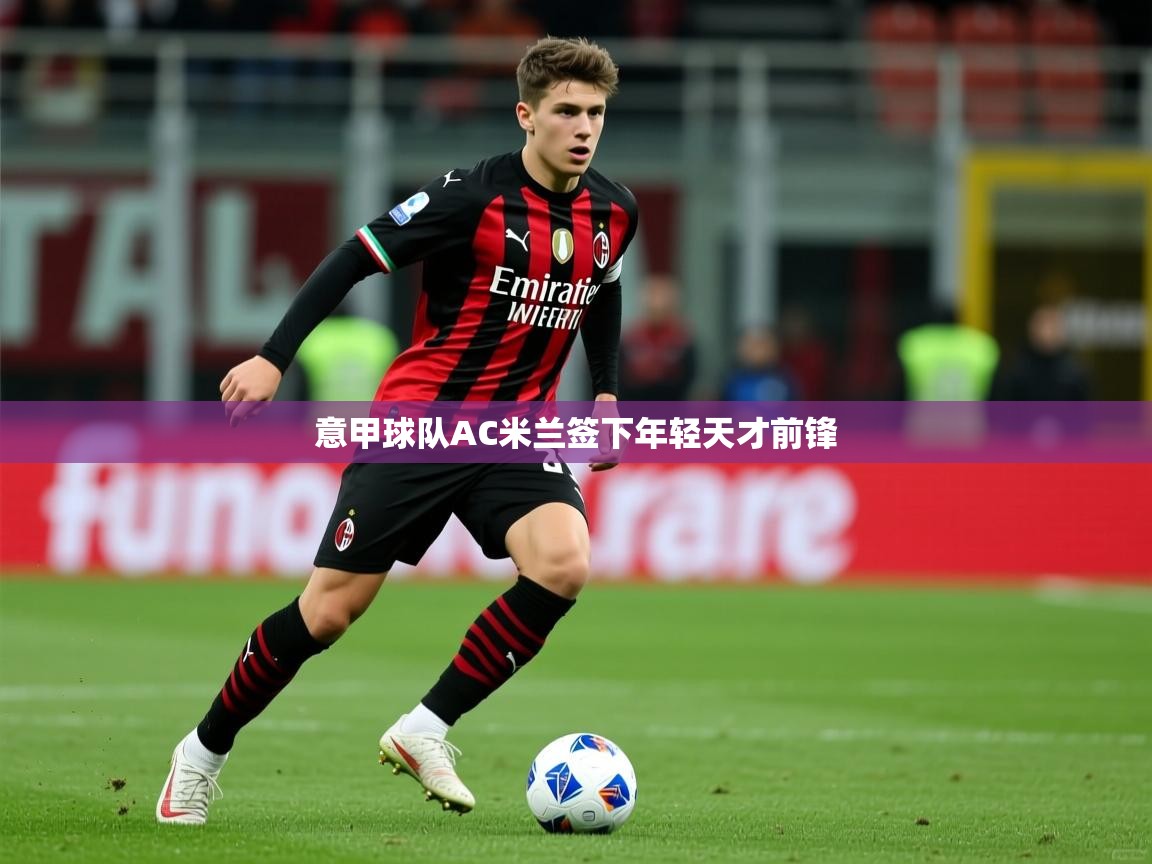 2026爱游戏体育官网意甲球队AC米兰签下年轻天才前锋