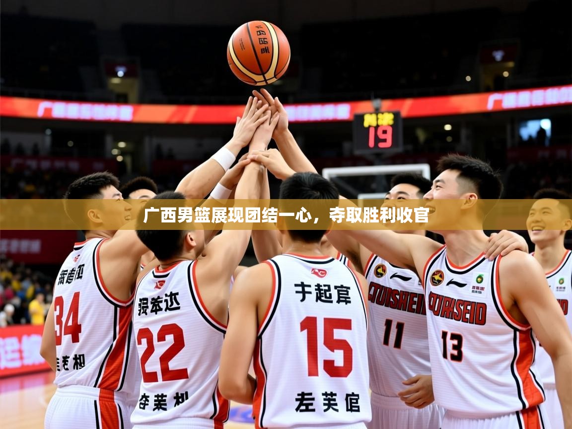 2026爱游戏体育在线官网入口广西男篮展现团结一心,夺取胜利收官 第3张